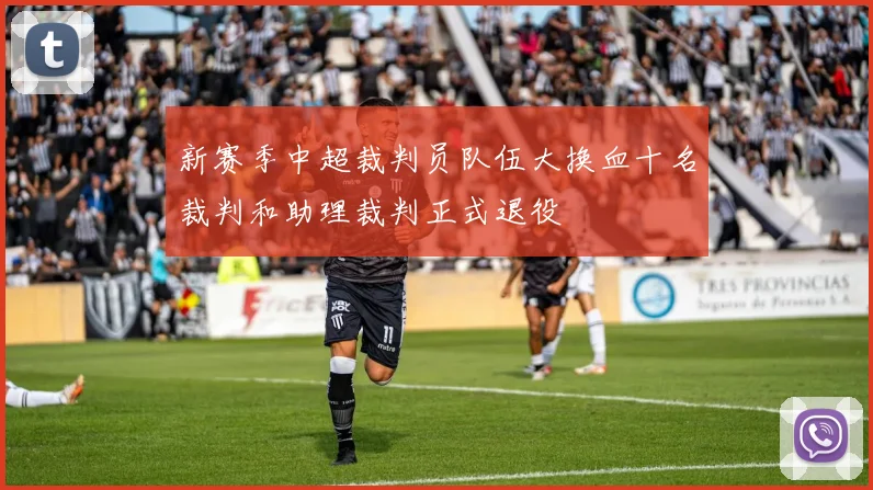 新赛季中超裁判员队伍大换血十名裁判和助理裁判正式退役