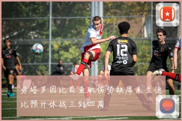 劳塔罗因比目鱼肌伤势缺席米兰德比预计休战三到四周