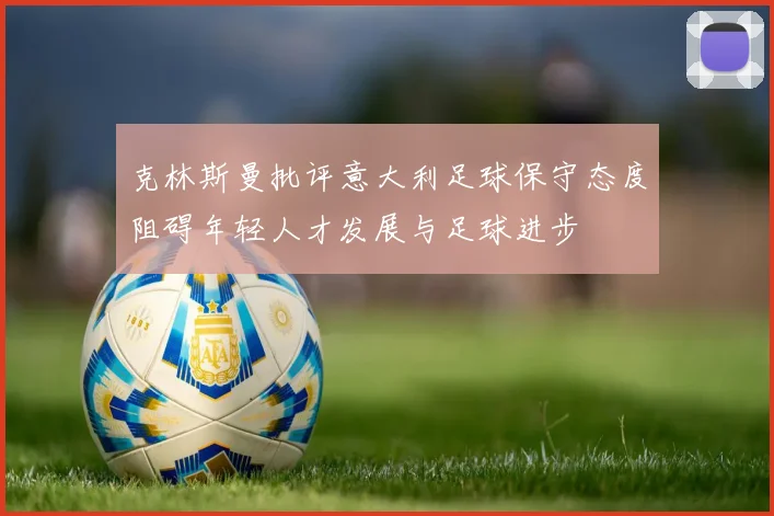 克林斯曼批评意大利足球保守态度阻碍年轻人才发展与足球进步