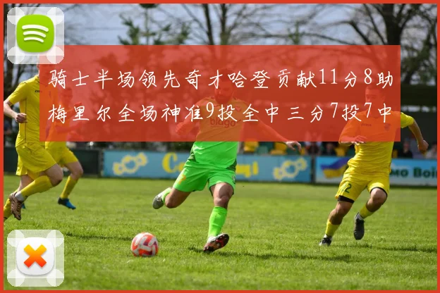 骑士半场领先奇才哈登贡献11分8助梅里尔全场神准9投全中三分7投7中