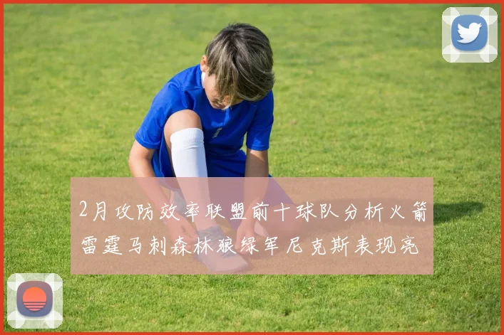 2月攻防效率联盟前十球队分析火箭雷霆马刺森林狼绿军尼克斯表现亮眼