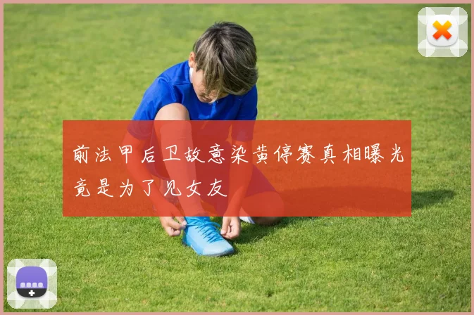 前法甲后卫故意染黄停赛真相曝光竟是为了见女友