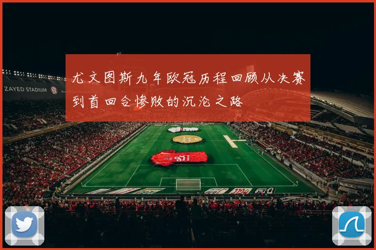 尤文图斯九年欧冠历程回顾从决赛到首回合惨败的沉沦之路