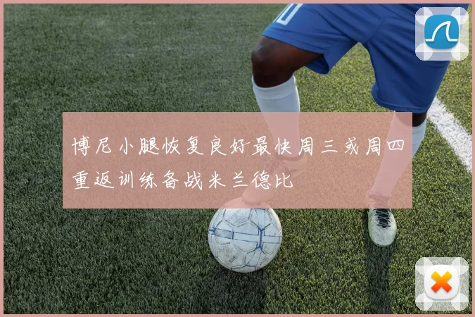 博尼小腿恢复良好最快周三或周四重返训练备战米兰德比