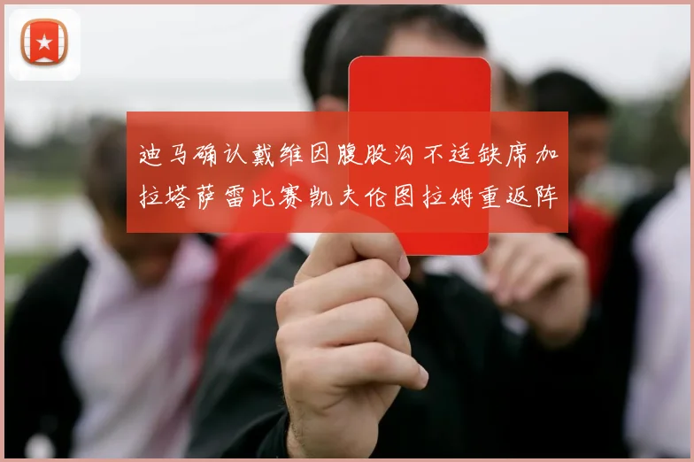 迪马确认戴维因腹股沟不适缺席加拉塔萨雷比赛凯夫伦图拉姆重返阵容